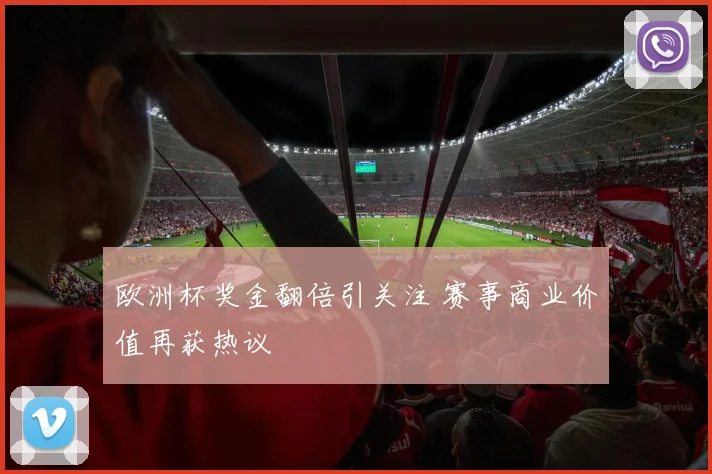 欧洲杯奖金翻倍引关注 赛事商业价值再获热议