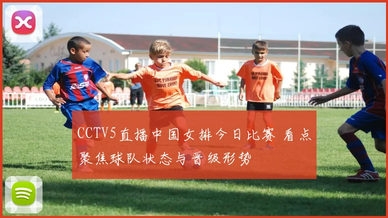 CCTV5直播中国女排今日比赛 看点聚焦球队状态与晋级形势