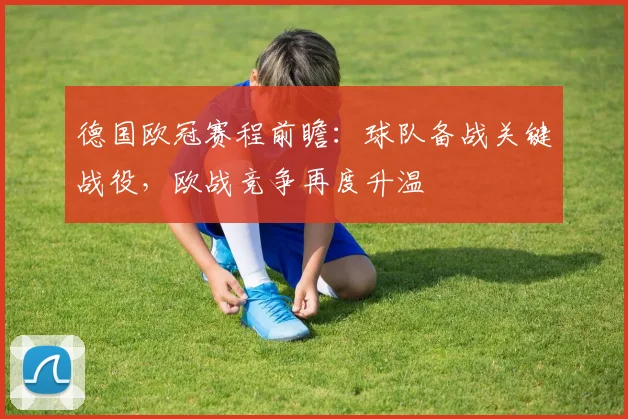 德国欧冠赛程前瞻：球队备战关键战役，欧战竞争再度升温