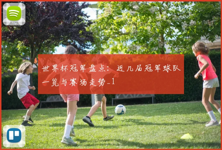 世界杯冠军盘点：近几届冠军球队一览与赛场走势_1