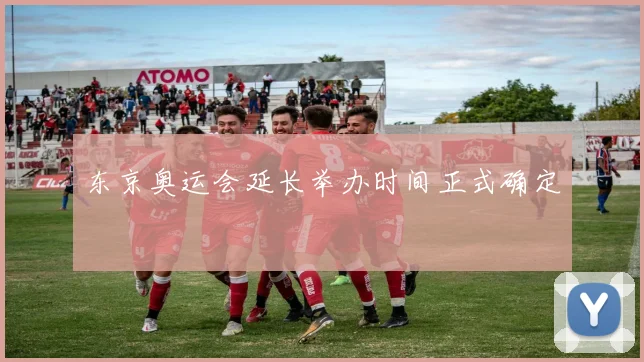 东京奥运会延长举办时间正式确定