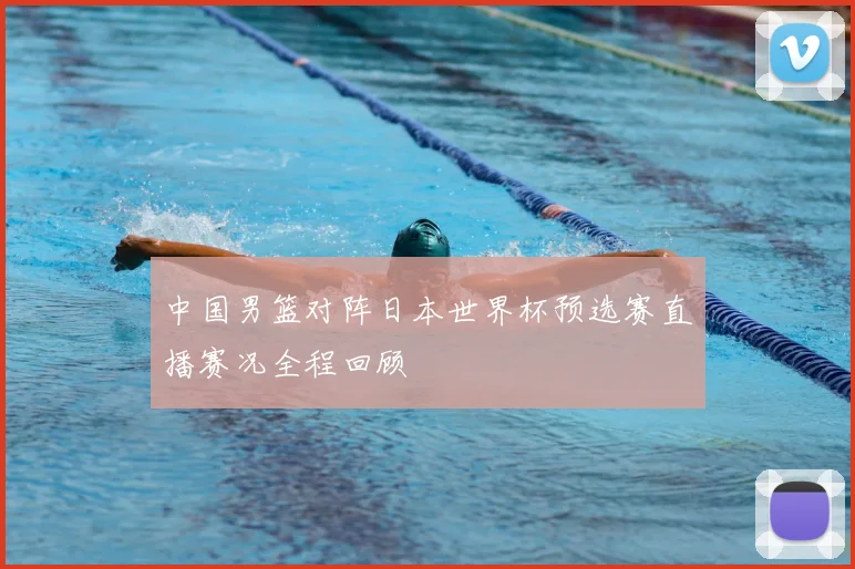中国男篮对阵日本世界杯预选赛直播赛况全程回顾
