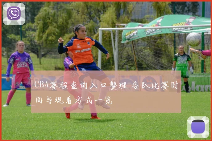 CBA赛程查询入口整理 各队比赛时间与观看方式一览