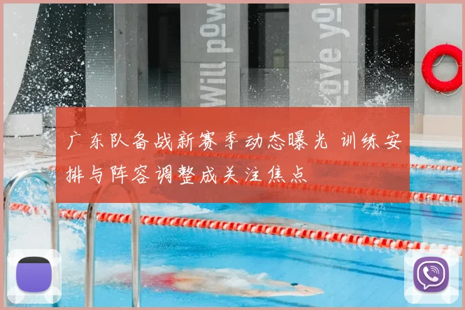 广东队备战新赛季动态曝光 训练安排与阵容调整成关注焦点