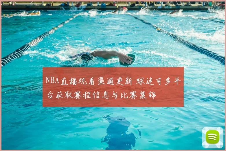 NBA直播观看渠道更新 球迷可多平台获取赛程信息与比赛集锦