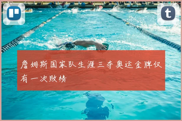 詹姆斯国家队生涯三夺奥运金牌仅有一次败绩