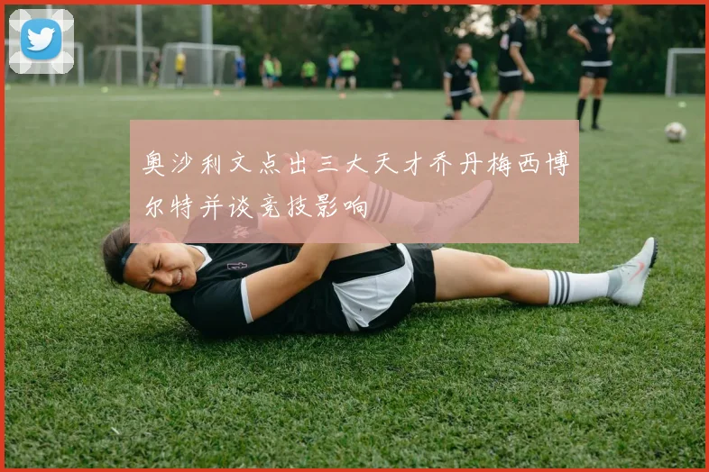 奥沙利文点出三大天才乔丹梅西博尔特并谈竞技影响