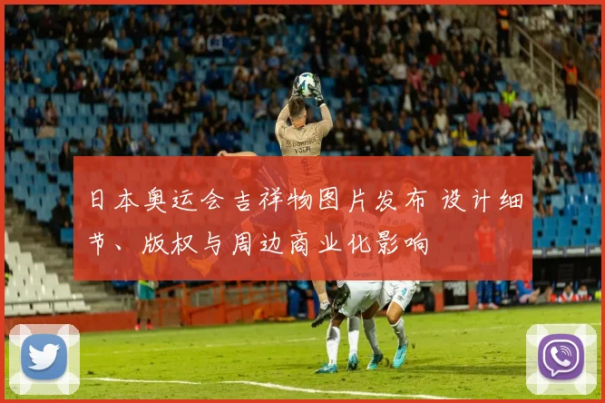 日本奥运会吉祥物图片发布 设计细节、版权与周边商业化影响