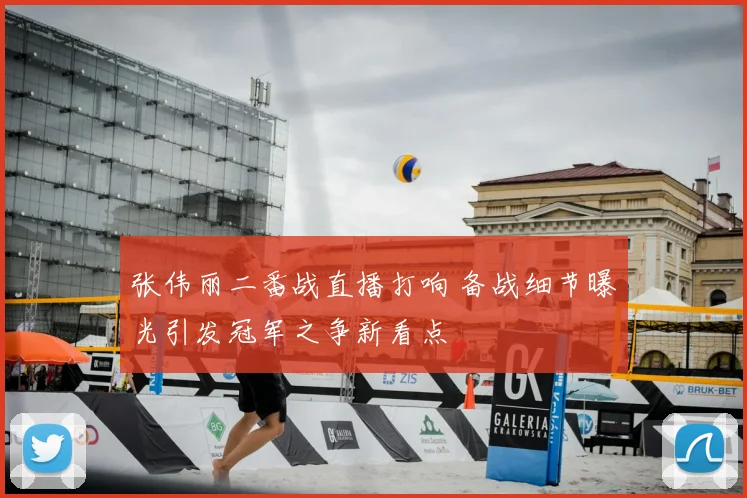 张伟丽二番战直播打响 备战细节曝光引发冠军之争新看点