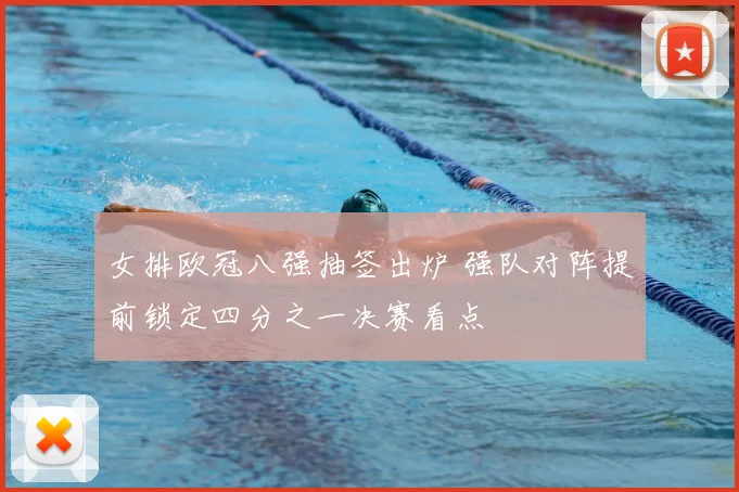 女排欧冠八强抽签出炉 强队对阵提前锁定四分之一决赛看点