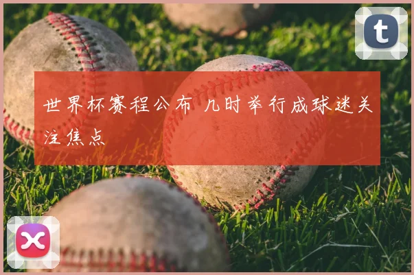 世界杯赛程公布 几时举行成球迷关注焦点