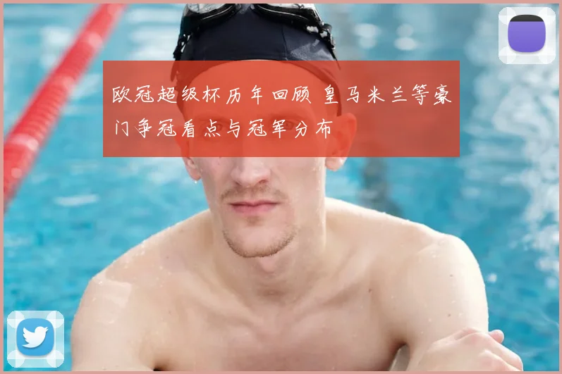 欧冠超级杯历年回顾 皇马米兰等豪门争冠看点与冠军分布