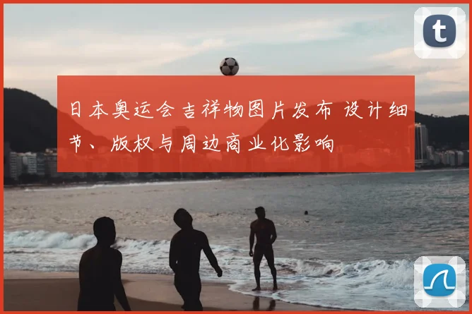 日本奥运会吉祥物图片发布 设计细节、版权与周边商业化影响