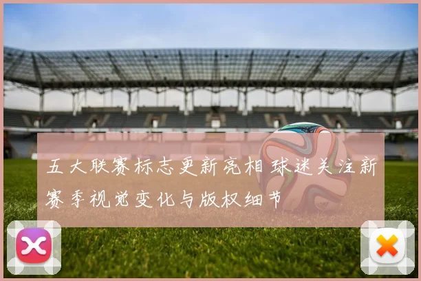 五大联赛标志更新亮相 球迷关注新赛季视觉变化与版权细节