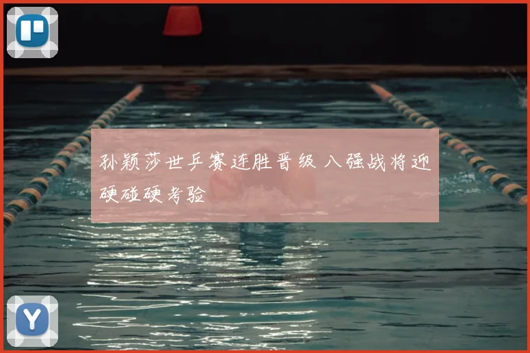 孙颖莎世乒赛连胜晋级 八强战将迎硬碰硬考验
