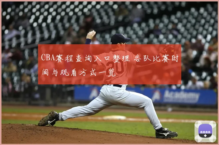 CBA赛程查询入口整理 各队比赛时间与观看方式一览