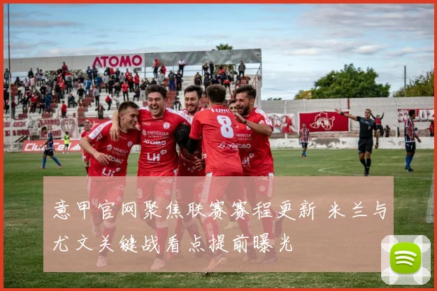 意甲官网聚焦联赛赛程更新 米兰与尤文关键战看点提前曝光