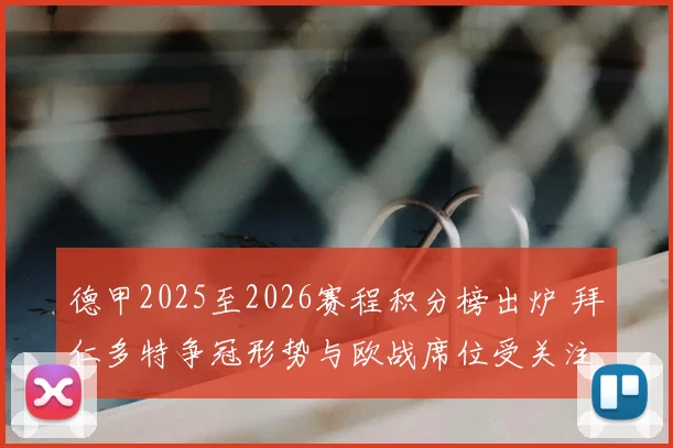 德甲2025至2026赛程积分榜出炉 拜仁多特争冠形势与欧战席位受关注