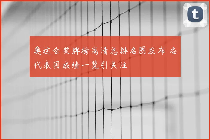 奥运会奖牌榜高清总排名图发布 各代表团成绩一览引关注