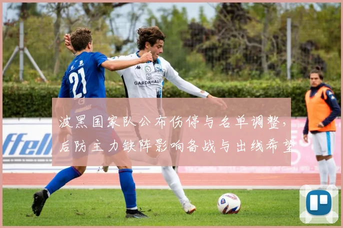 波黑国家队公布伤停与名单调整，后防主力缺阵影响备战与出线希望