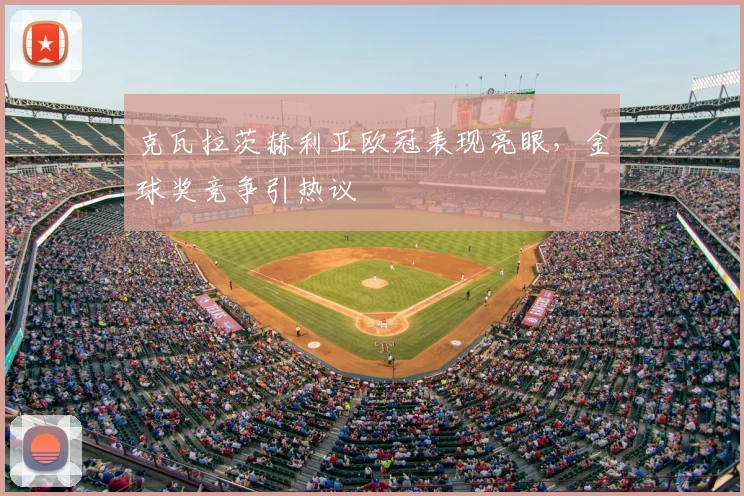 克瓦拉茨赫利亚欧冠表现亮眼,金球奖竞争引热议