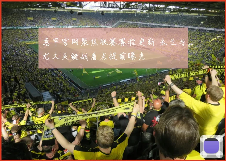 意甲官网聚焦联赛赛程更新 米兰与尤文关键战看点提前曝光