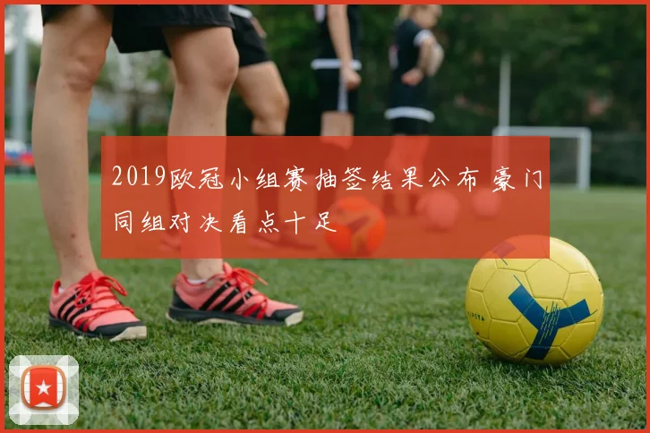 2019欧冠小组赛抽签结果公布 豪门同组对决看点十足
