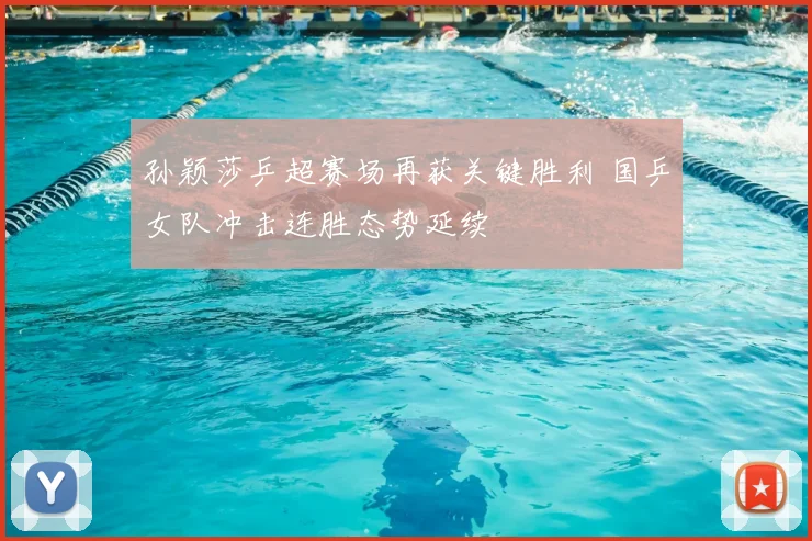 孙颖莎乒超赛场再获关键胜利 国乒女队冲击连胜态势延续