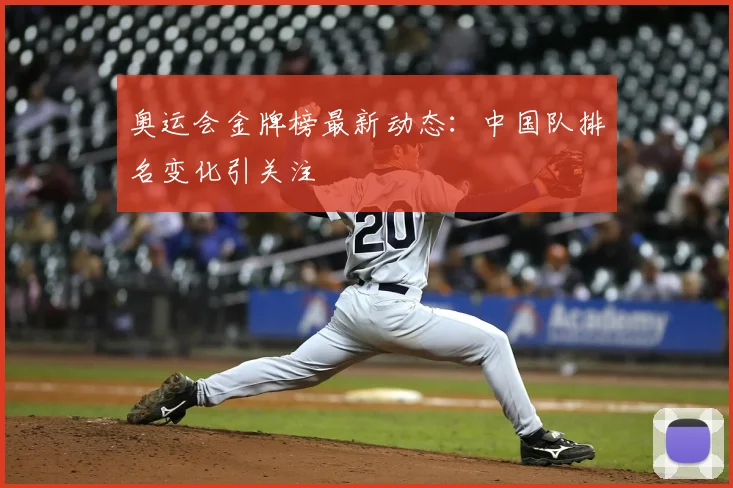 奥运会金牌榜最新动态:中国队排名变化引关注