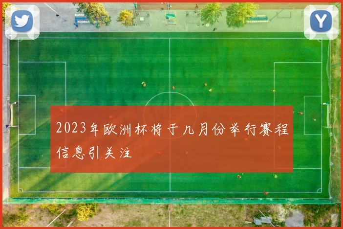 2023年欧洲杯将于几月份举行赛程信息引关注