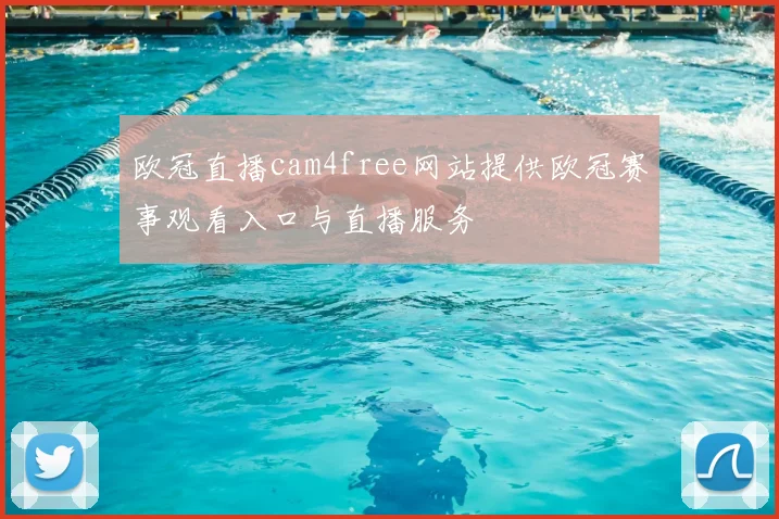 欧冠直播cam4free网站提供欧冠赛事观看入口与直播服务