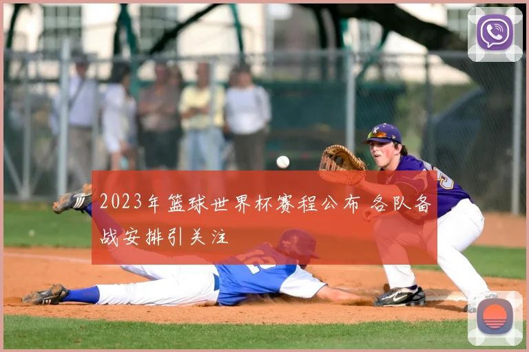 2023年篮球世界杯赛程公布 各队备战安排引关注