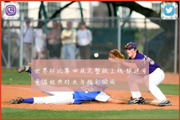 世界杯比赛回放完整版上线 球迷可重温经典对决与精彩瞬间
