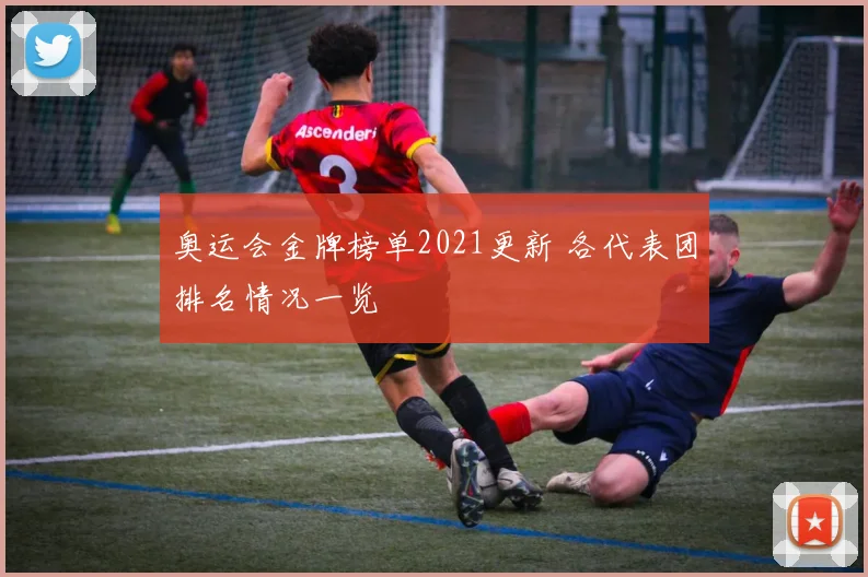 奥运会金牌榜单2021更新 各代表团排名情况一览