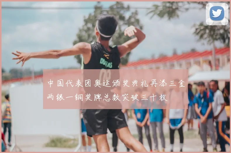 中国代表团奥运颁奖典礼再添三金两银一铜奖牌总数突破三十枚