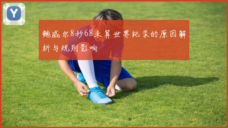 鲍威尔8秒68未算世界纪录的原因解析与规则影响