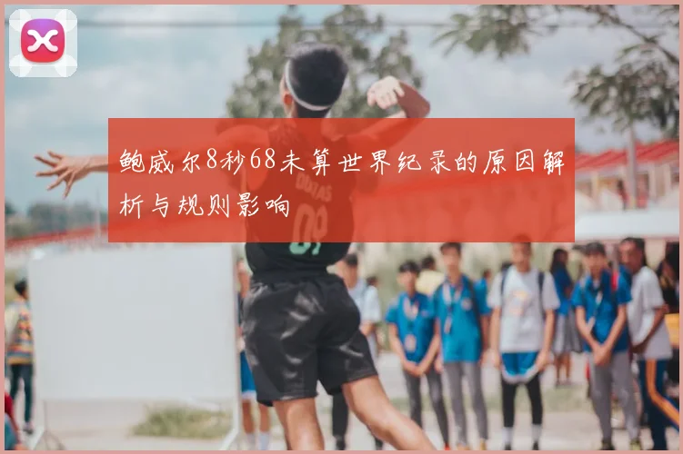 鲍威尔8秒68未算世界纪录的原因解析与规则影响