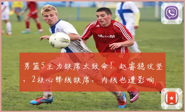 男篮5主力缺席太致命!赵睿稳攻坚,2核心锋线缺席,内线也遭影响
