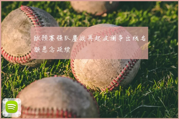 欧预赛强队鏖战再起波澜争出线名额悬念延续