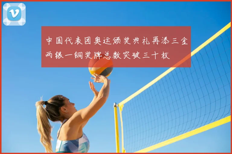 中国代表团奥运颁奖典礼再添三金两银一铜奖牌总数突破三十枚