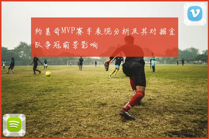 约基奇MVP赛季表现分析及其对掘金队争冠前景影响