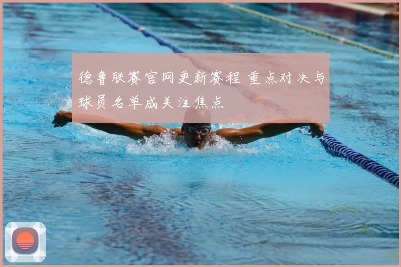 德鲁联赛官网更新赛程 重点对决与球员名单成关注焦点