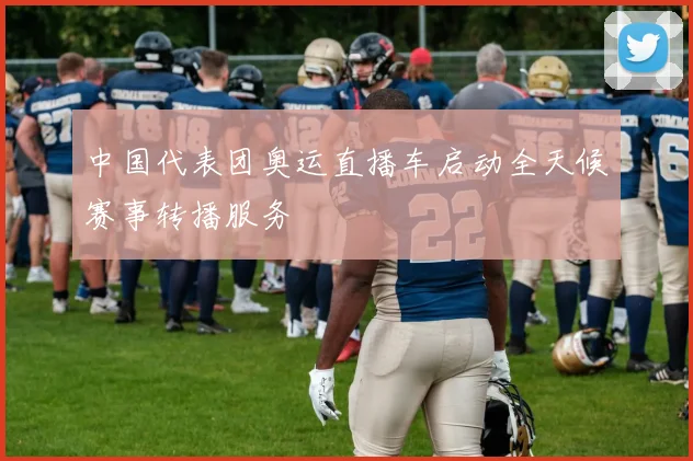 中国代表团奥运直播车启动全天候赛事转播服务