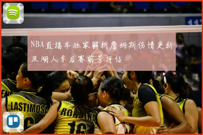 NBA直播车独家解析詹姆斯伤情更新及湖人季后赛前景评估